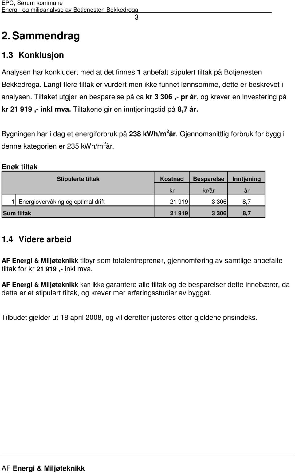 Tiltakene gir en inntjeningstid på 8,7 år. Bygningen har i dag et energiforbruk på 238 kwh/m 2 år. Gjennomsnittlig forbruk for bygg i denne kategorien er 235 kwh/m 2 år.