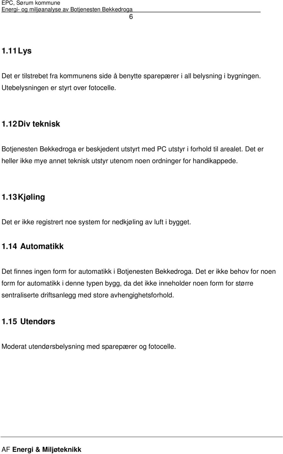 Det er ikke behov for noen form for automatikk i denne typen bygg, da det ikke inneholder noen form for større sentraliserte driftsanlegg med store avhengighetsforhold. 1.