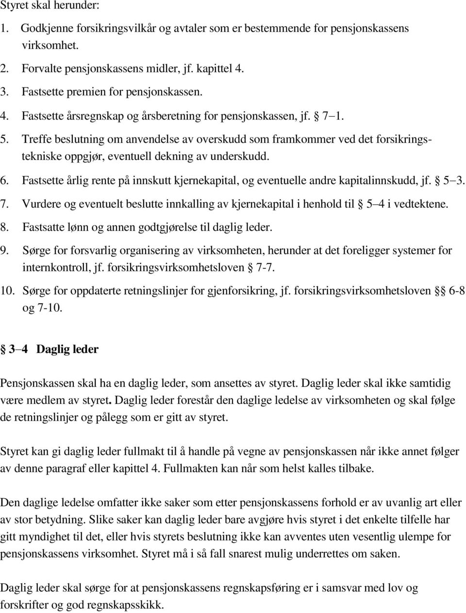 Treffe beslutning om anvendelse av overskudd som framkommer ved det forsikringstekniske oppgjør, eventuell dekning av underskudd. 6.