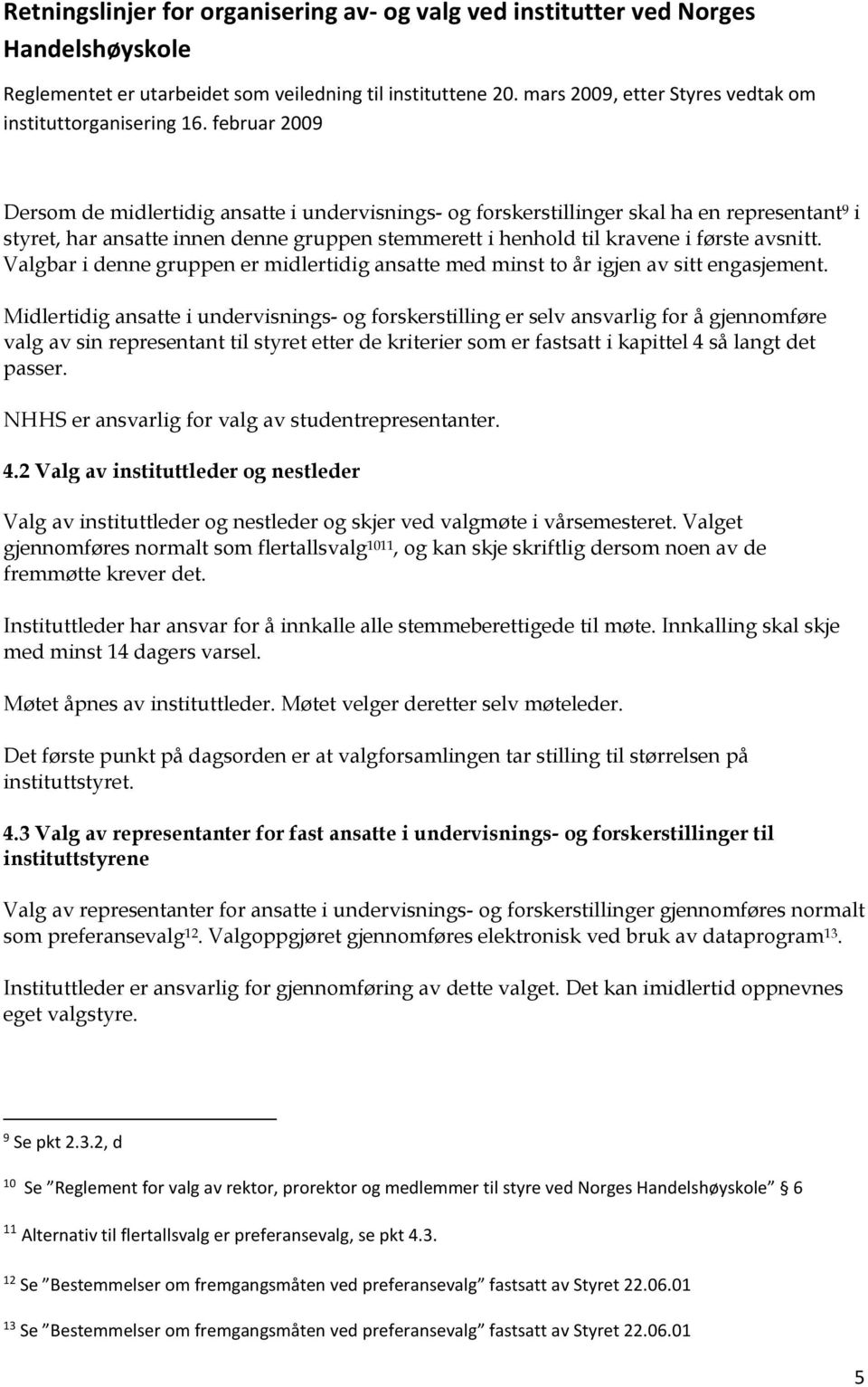 Midlertidig ansatte i undervisnings- og forskerstilling er selv ansvarlig for å gjennomføre valg av sin representant til styret etter de kriterier som er fastsatt i kapittel 4 så langt det passer.