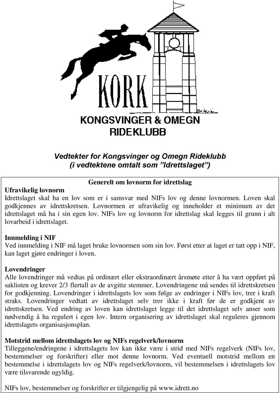 NIFs lov og lovnorm for idrettslag skal legges til grunn i alt lovarbeid i idrettslaget. Innmelding i NIF Ved innmelding i NIF må laget bruke lovnormen som sin lov.