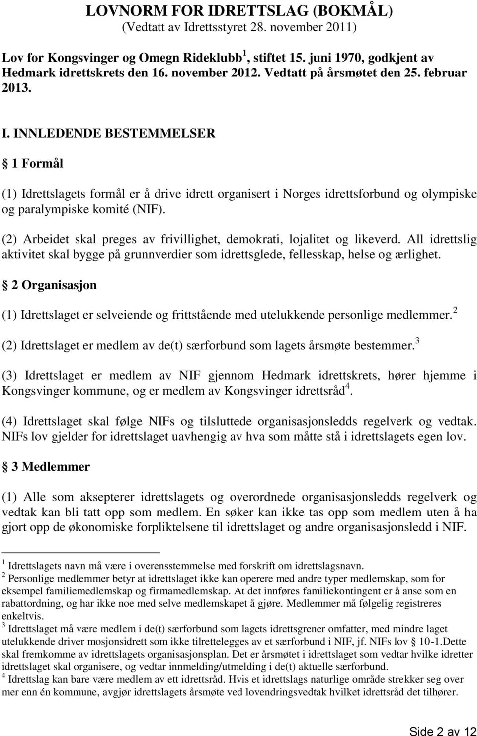 (2) Arbeidet skal preges av frivillighet, demokrati, lojalitet og likeverd. All idrettslig aktivitet skal bygge på grunnverdier som idrettsglede, fellesskap, helse og ærlighet.