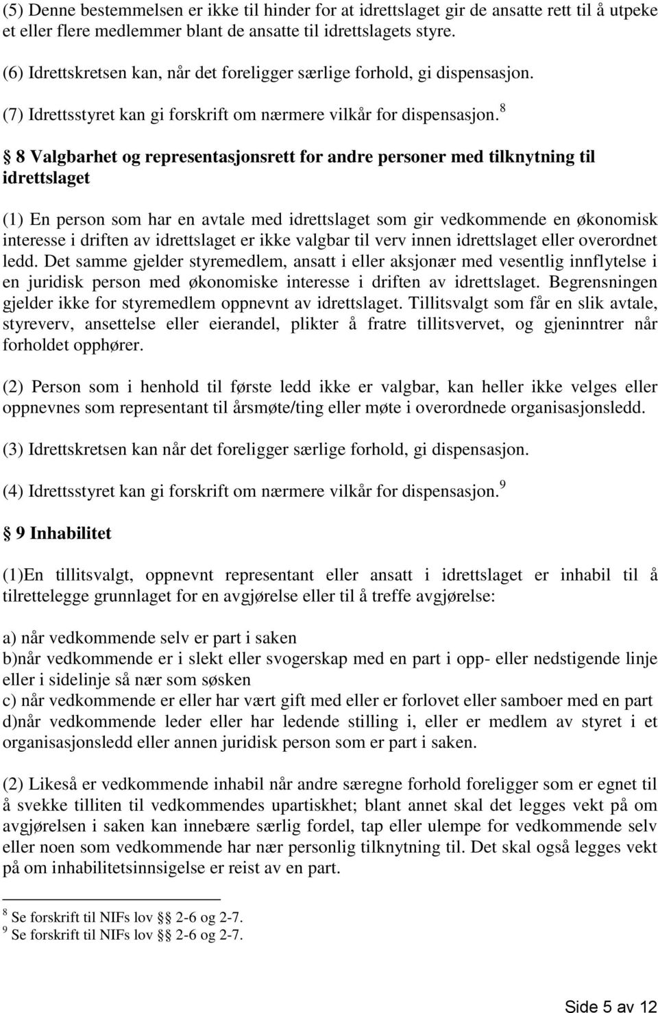 8 8 Valgbarhet og representasjonsrett for andre personer med tilknytning til idrettslaget (1) En person som har en avtale med idrettslaget som gir vedkommende en økonomisk interesse i driften av