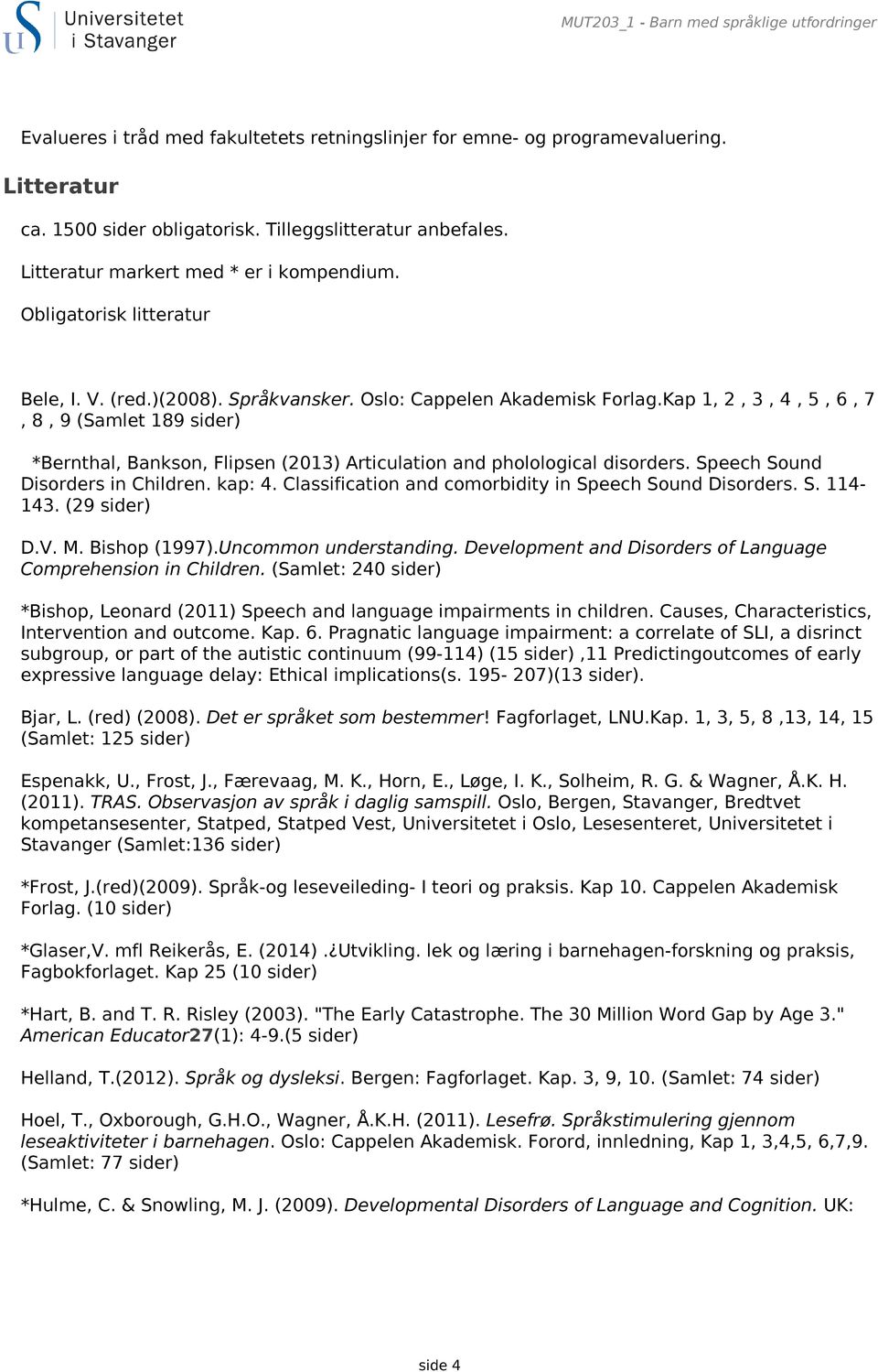 Kap 1, 2, 3, 4, 5, 6, 7, 8, 9 (Samlet 189 sider) *Bernthal, Bankson, Flipsen (2013) Articulation and pholological disorders. Speech Sound Disorders in Children. kap: 4.