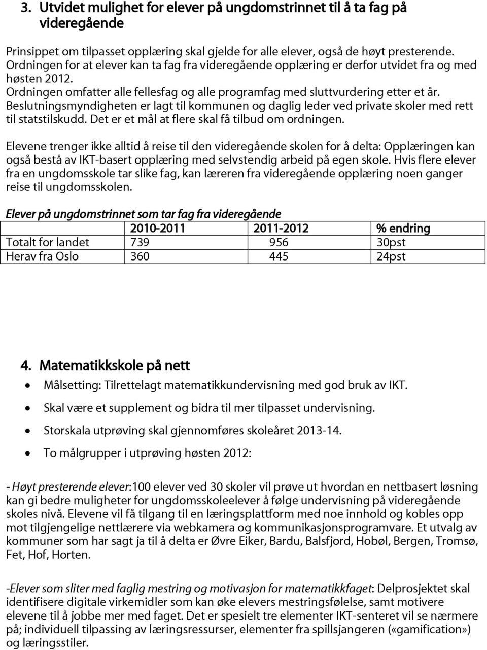 Beslutningsmyndigheten er lagt til kommunen og daglig leder ved private skoler med rett til statstilskudd. Det er et mål at flere skal få tilbud om ordningen.