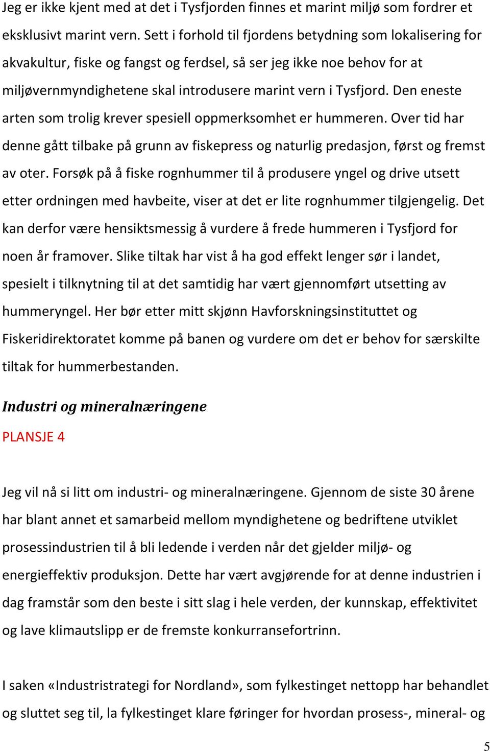 Den eneste arten som trolig krever spesiell oppmerksomhet er hummeren. Over tid har denne gått tilbake på grunn av fiskepress og naturlig predasjon, først og fremst av oter.