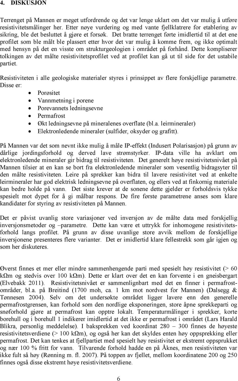 Det bratte terrenget førte imidlertid til at det ene profilet som ble målt ble plassert etter hvor det var mulig å komme frem, og ikke optimalt med hensyn på det en visste om strukturgeologien i