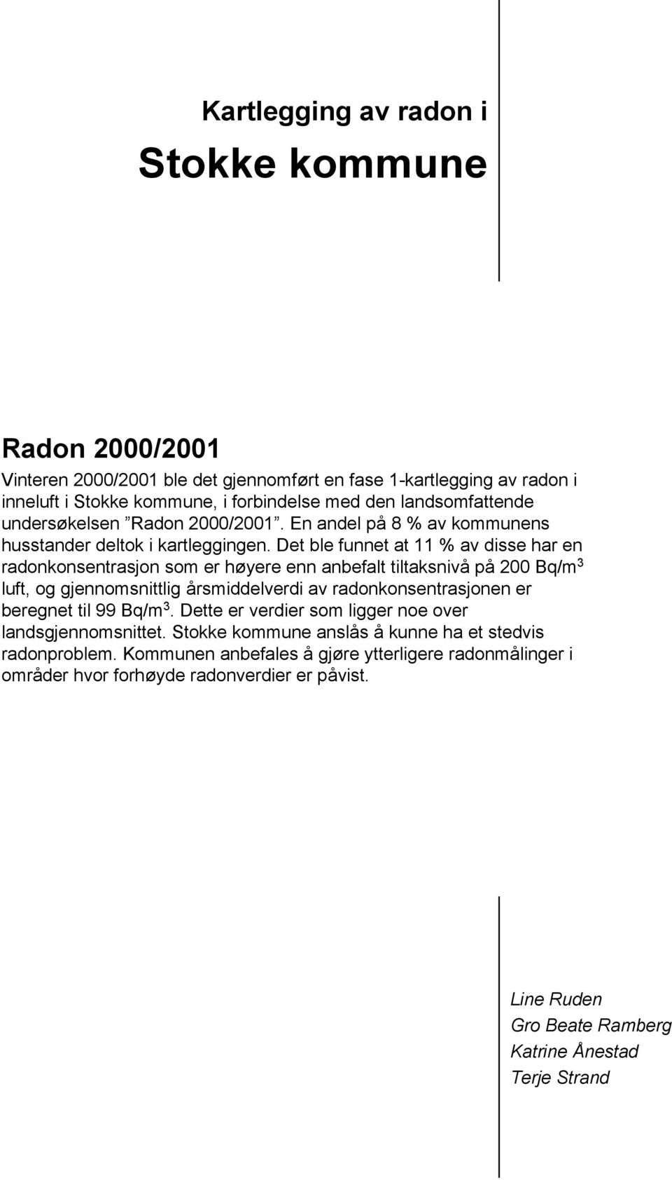 Det ble funnet at 11 % av disse har en radonkonsentrasjon som er høyere enn anbefalt tiltaksnivå på 200 Bq/m 3 luft, og gjennomsnittlig årsmiddelverdi av radonkonsentrasjonen er beregnet til