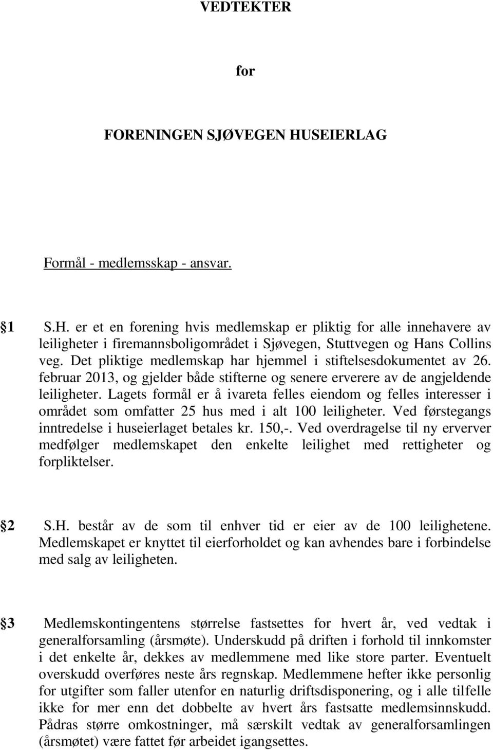 Lagets formål er å ivareta felles eiendom og felles interesser i området som omfatter 25 hus med i alt 100 leiligheter. Ved førstegangs inntredelse i huseierlaget betales kr. 150,-.