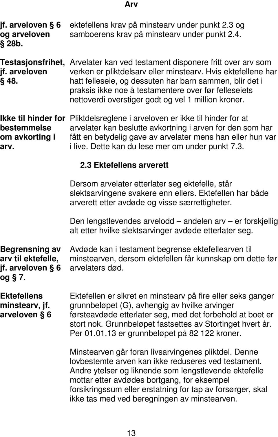 Hvis ektefellene har hatt felleseie, og dessuten har barn sammen, blir det i praksis ikke noe å testamentere over før felleseiets nettoverdi overstiger godt og vel 1 million kroner.