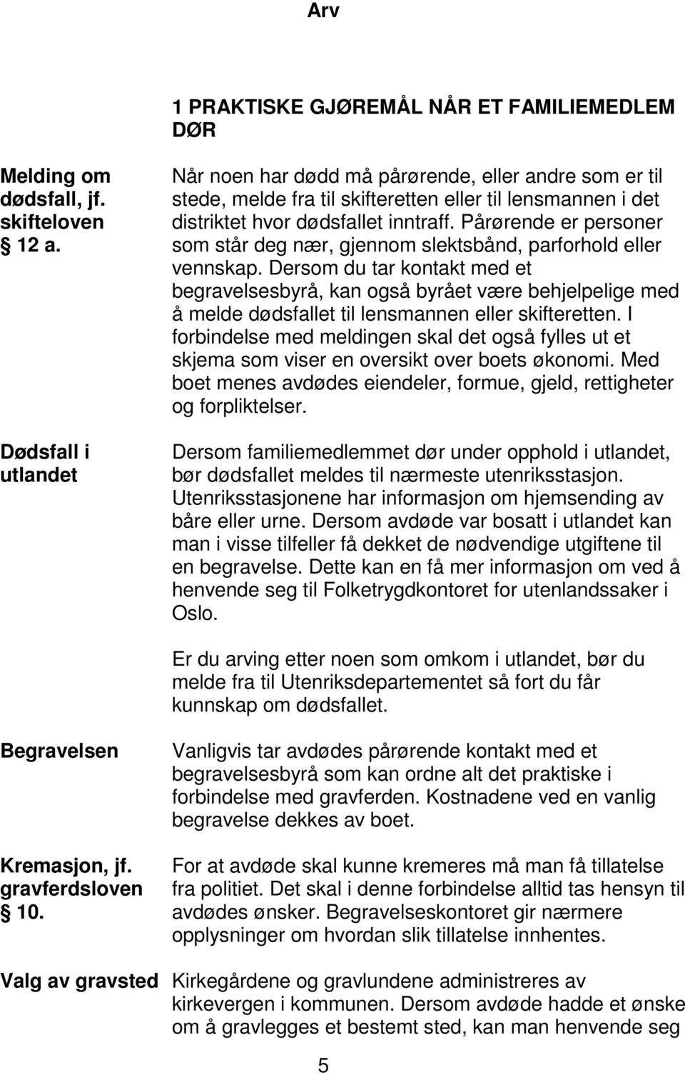 Pårørende er personer som står deg nær, gjennom slektsbånd, parforhold eller vennskap.