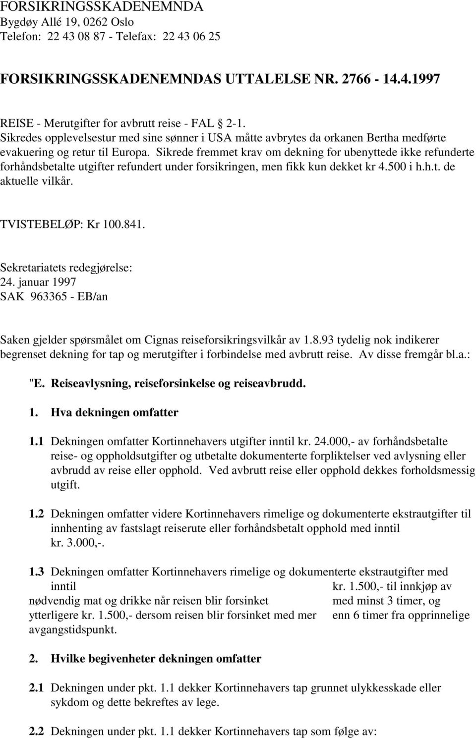 Sikrede fremmet krav om dekning for ubenyttede ikke refunderte forhåndsbetalte utgifter refundert under forsikringen, men fikk kun dekket kr 4.500 i h.h.t. de aktuelle vilkår. TVISTEBELØP: Kr 100.841.