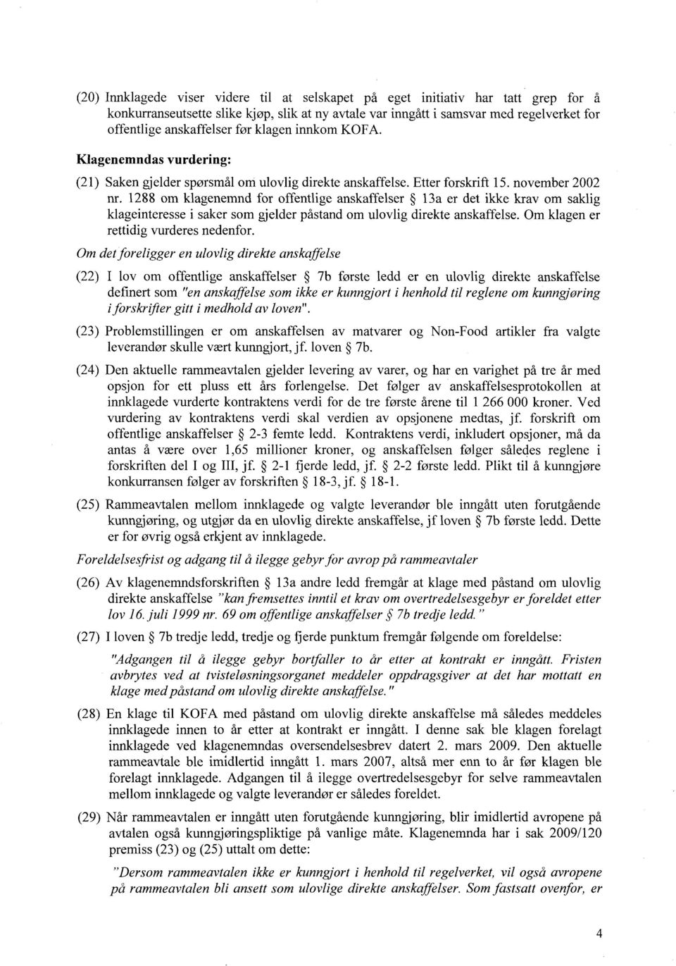 1288 om klagenemnd for offentlige anskaffelser 13a er det ikke krav om saklig klageinteresse i saker som gjelder påstand om ulovlig direkte anskaffelse. Om klagen er rettidig vurderes nedenfor.