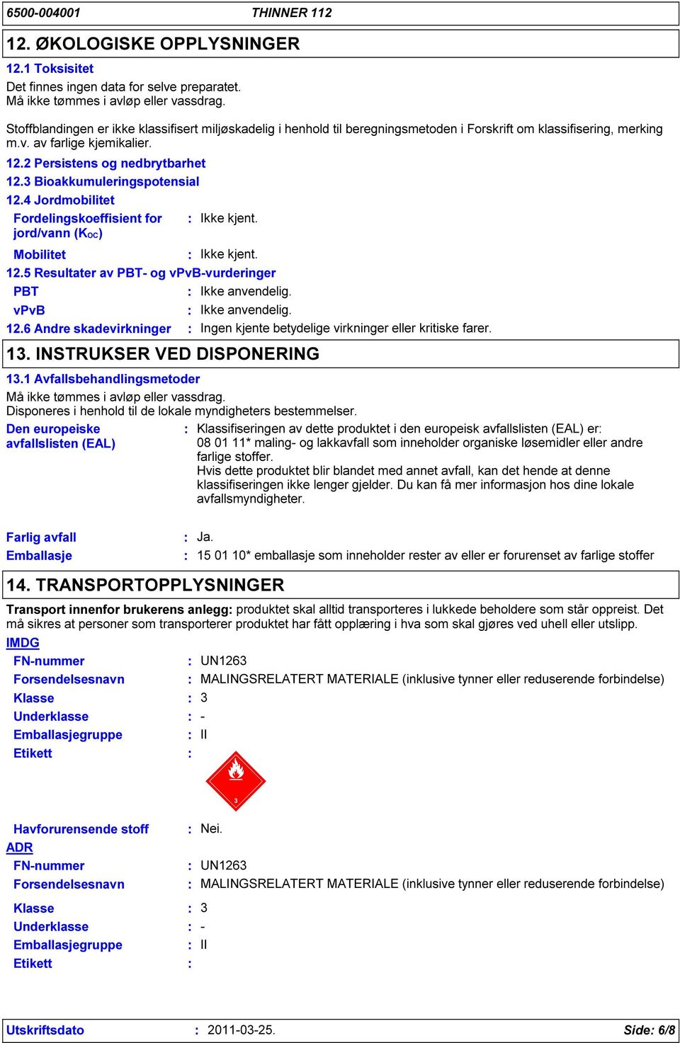 3 Bioakkumuleringspotensial 12.4 Jordmobilitet Fordelingskoeffisient for jord/vann (KOC) Mobilitet Ikke kjent. 12.5 Resultater av PBT- og vpvb-vurderinger PBT Ikke kjent. Ikke anvendelig.