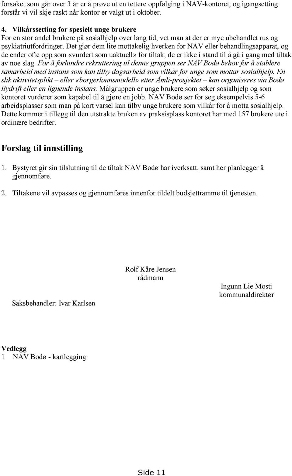 Det gjør dem lite mottakelig hverken for NAV eller behandlingsapparat, og de ender ofte opp som «vurdert som uaktuell» for tiltak; de er ikke i stand til å gå i gang med tiltak av noe slag.