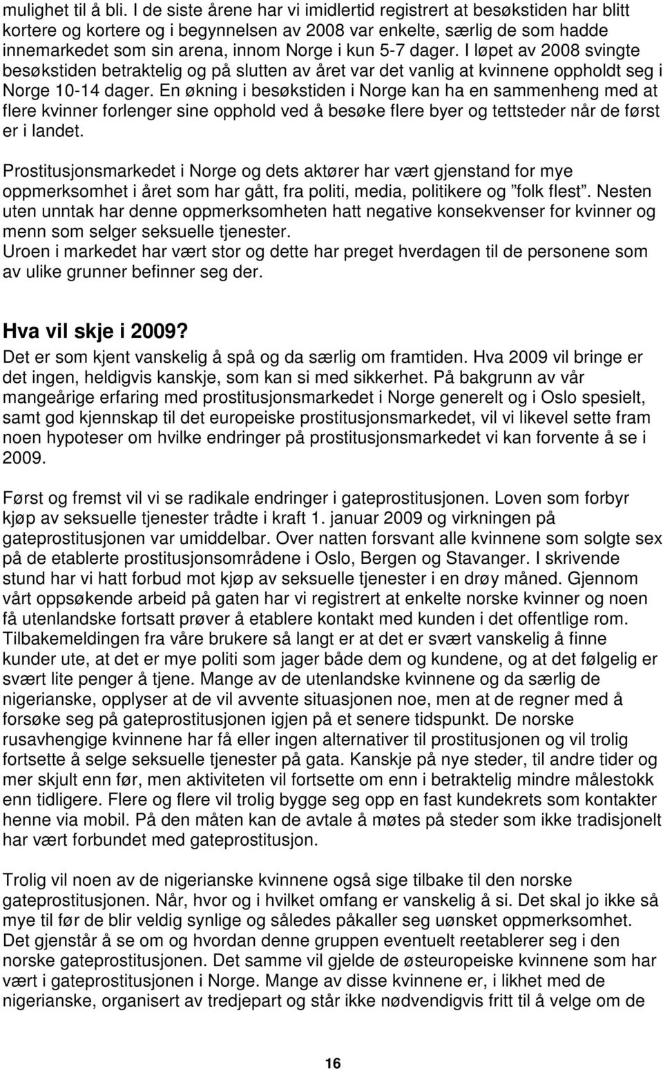 dager. I løpet av 2008 svingte besøkstiden betraktelig og på slutten av året var det vanlig at kvinnene oppholdt seg i Norge 10-14 dager.
