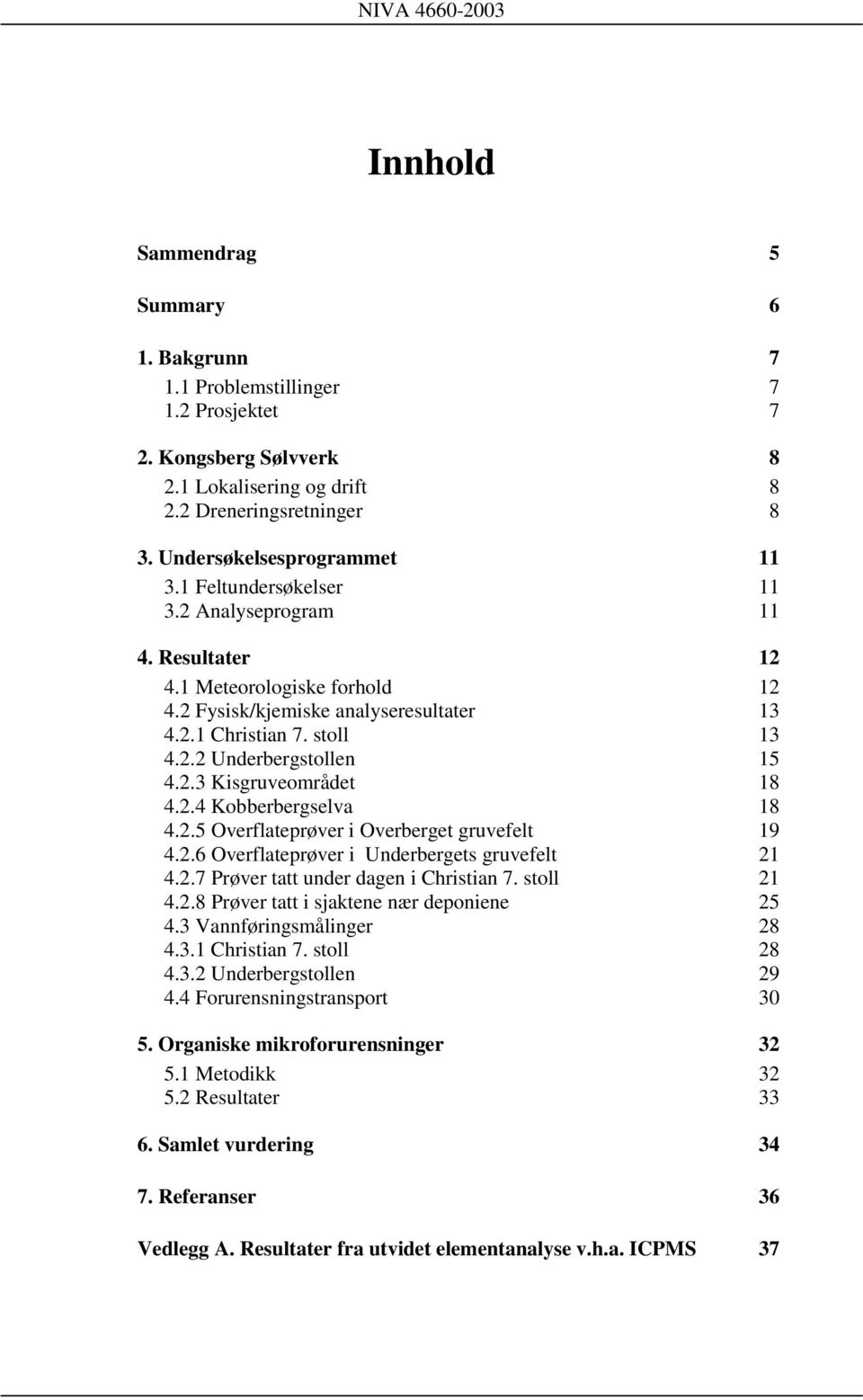 2.4 Kobberbergselva 18 4.2.5 Overflateprøver i Overberget gruvefelt 19 4.2.6 Overflateprøver i Underbergets gruvefelt 21 4.2.7 Prøver tatt under dagen i Christian 7. stoll 21 4.2.8 Prøver tatt i sjaktene nær deponiene 25 4.