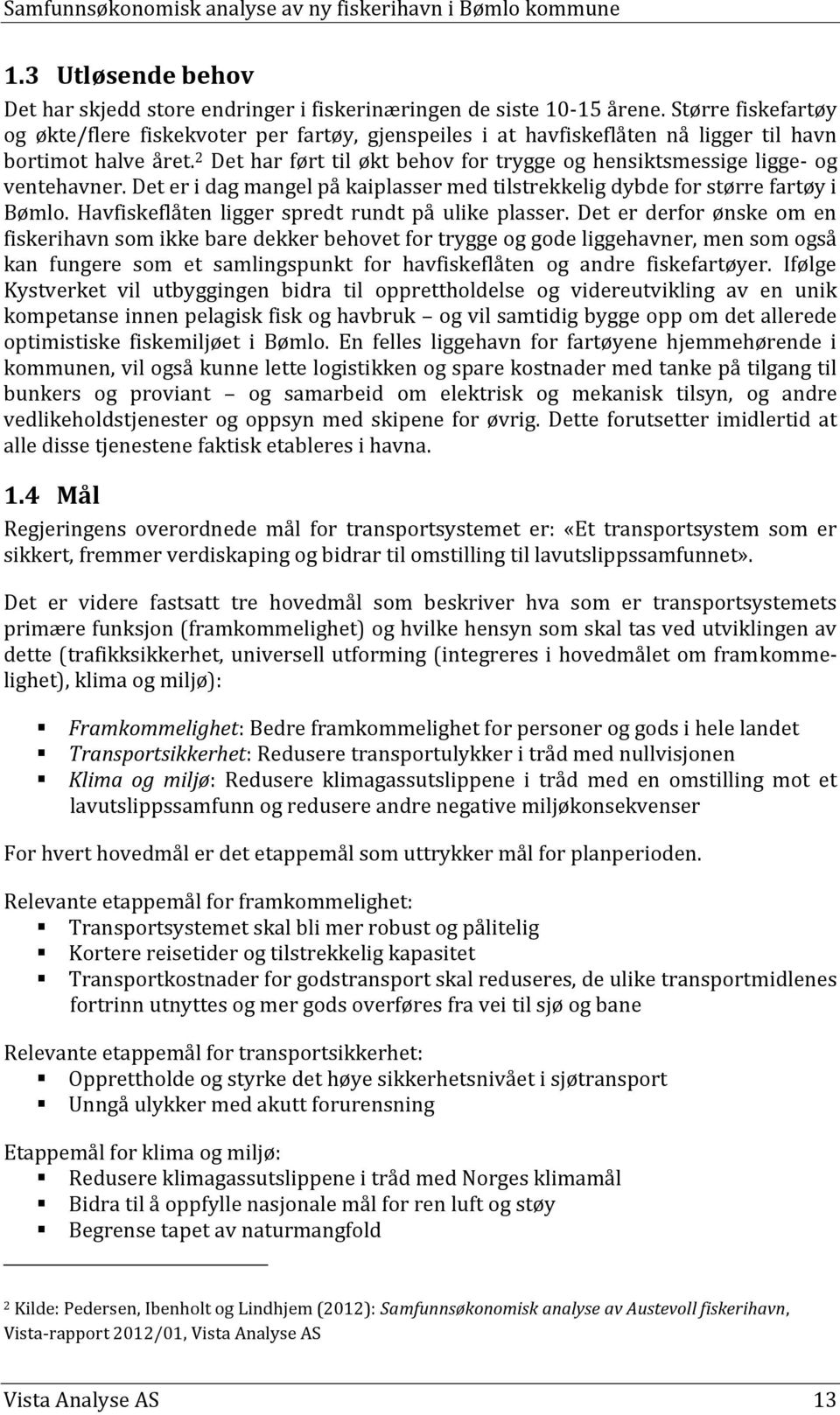 2 Det har ført til økt behov for trygge og hensiktsmessige ligge- og ventehavner. Det er i dag mangel på kaiplasser med tilstrekkelig dybde for større fartøy i Bømlo.