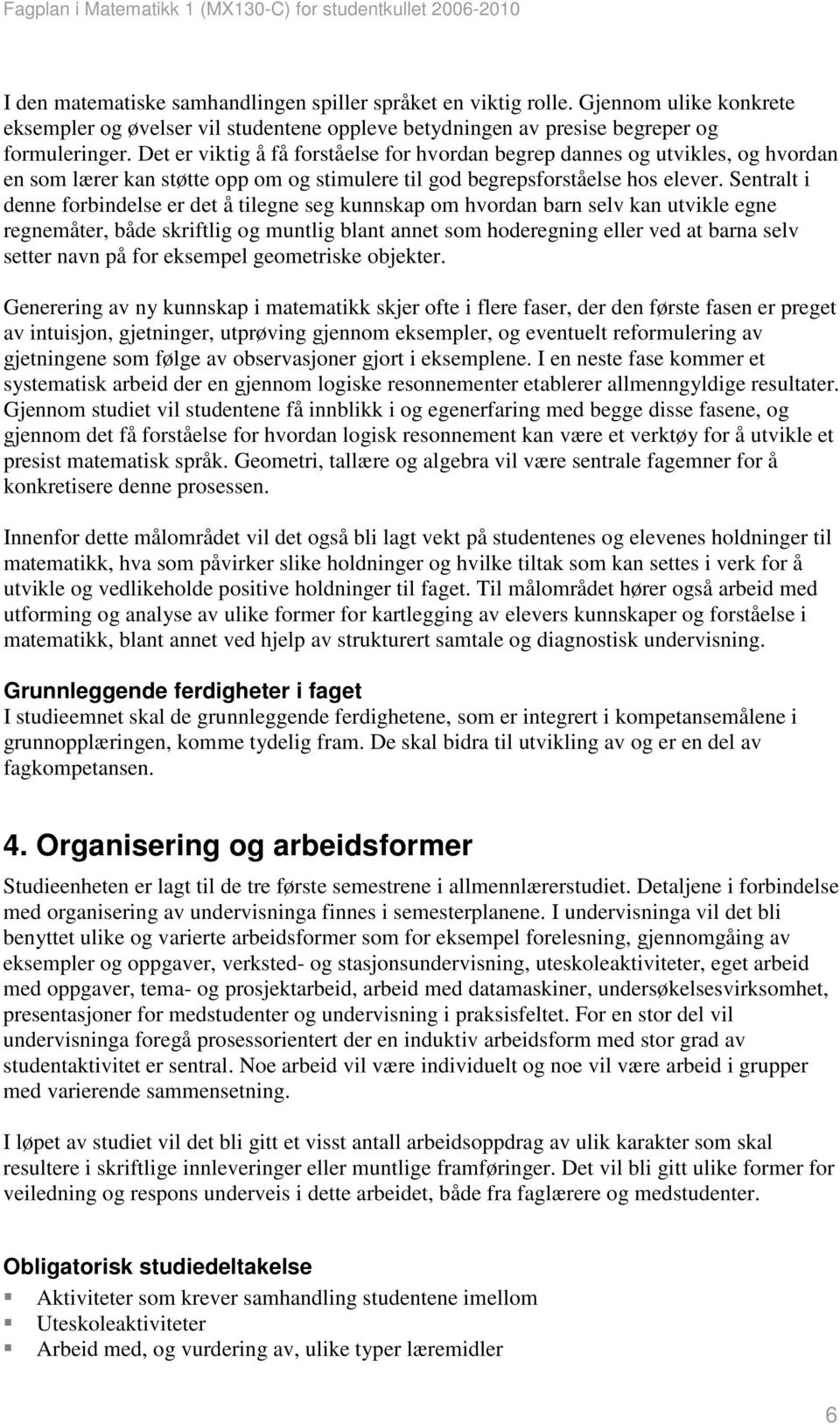 Sentralt i denne forbindelse er det å tilegne seg kunnskap om hvordan barn selv kan utvikle egne regnemåter, både skriftlig og muntlig blant annet som hoderegning eller ved at barna selv setter navn