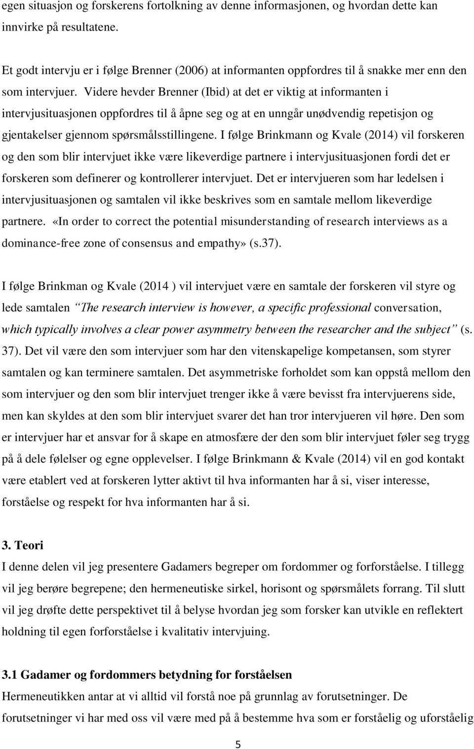 Videre hevder Brenner (Ibid) at det er viktig at informanten i intervjusituasjonen oppfordres til å åpne seg og at en unngår unødvendig repetisjon og gjentakelser gjennom spørsmålsstillingene.