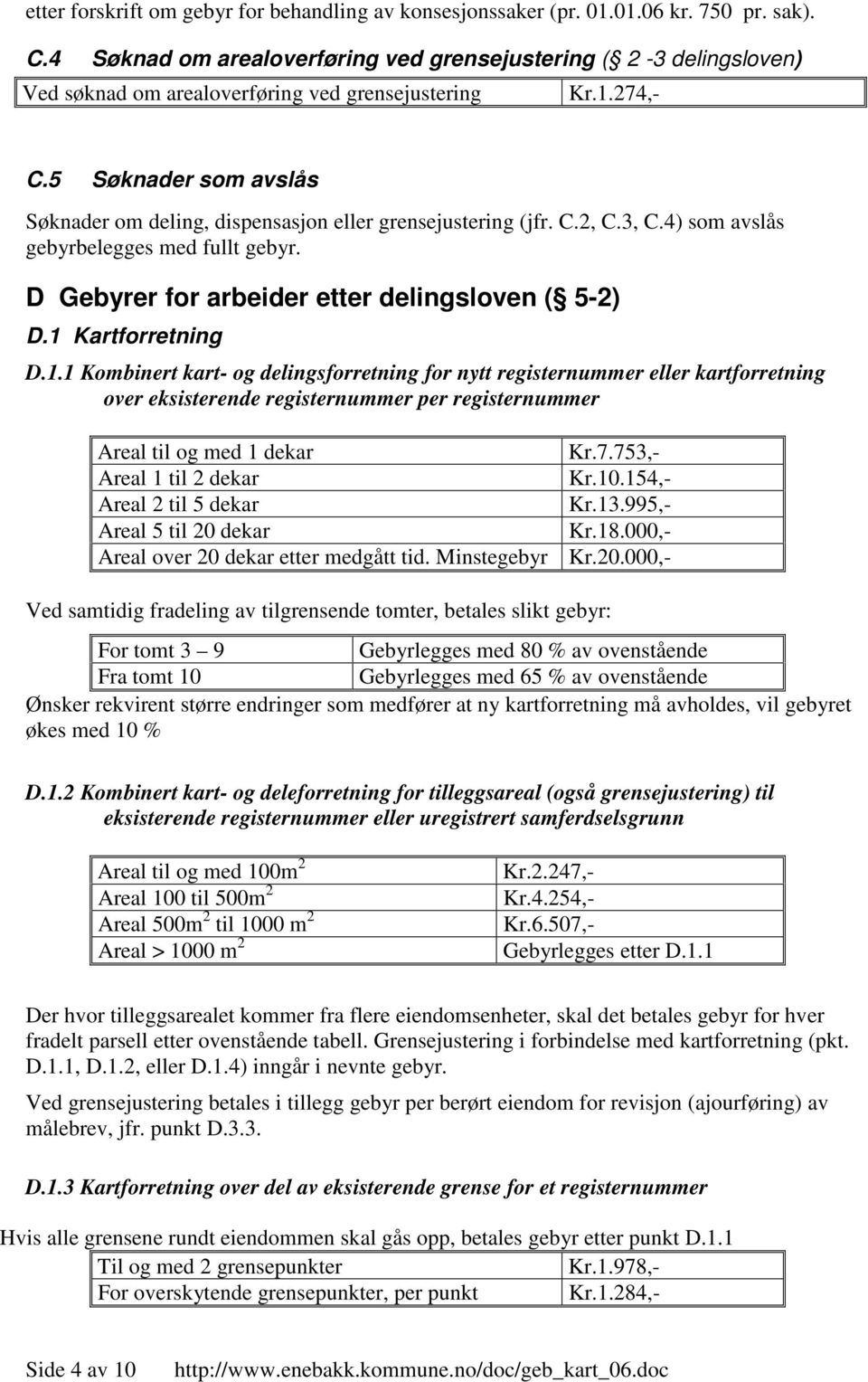 5 Søknader som avslås Søknader om deling, dispensasjon eller grensejustering (jfr. C.2, C.3, C.4) som avslås gebyrbelegges med fullt gebyr. D Gebyrer for arbeider etter delingsloven ( 5-2) D.