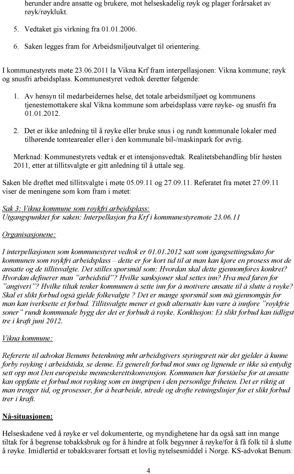 Av hensyn til medarbeidernes helse, det totale arbeidsmiljøet og kommunens tjenestemottakere skal Vikna kommune som arbeidsplass være røyke- og snusfri fra 01.01.2012. 2.