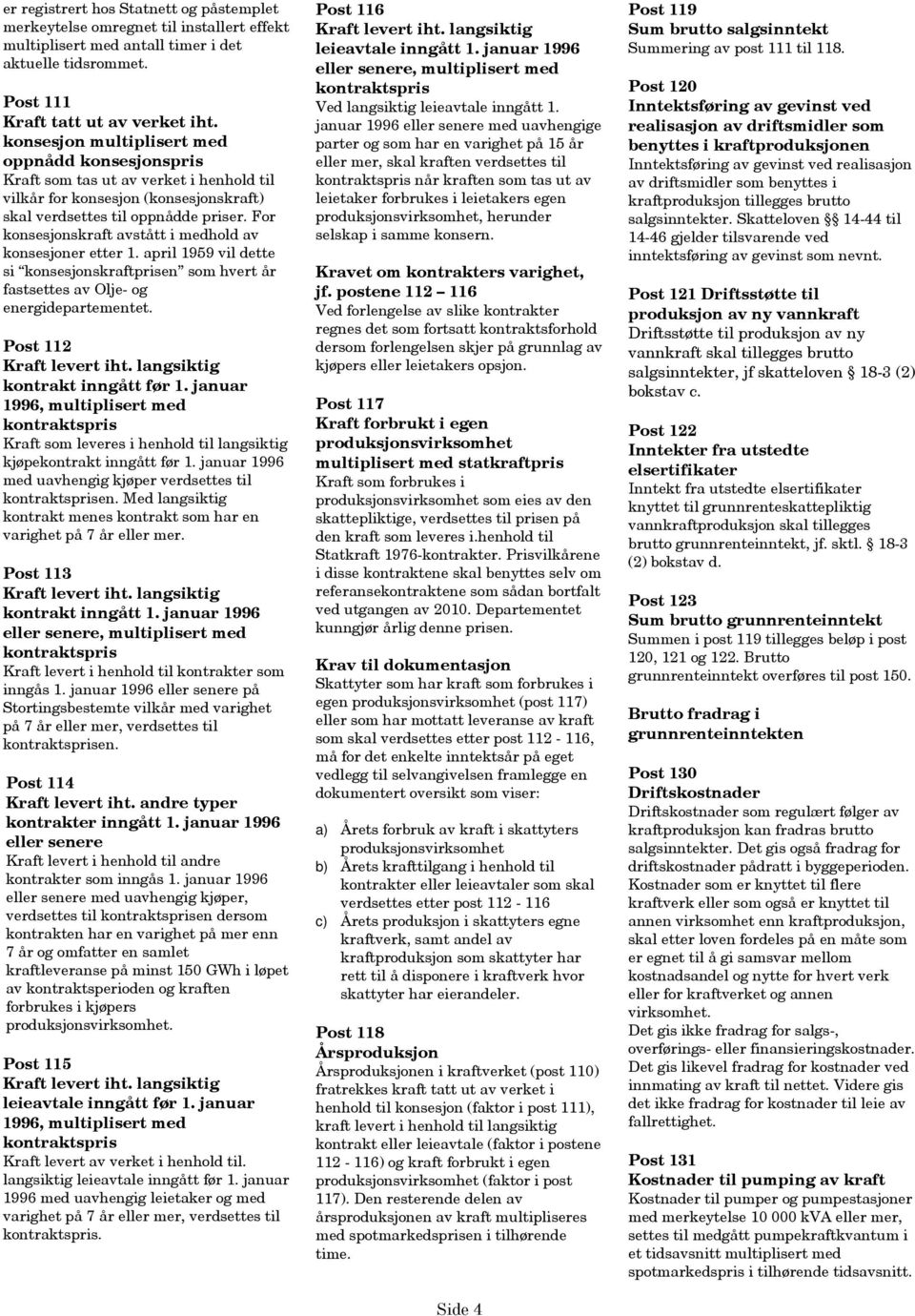 For konsesjonskraft avstått i medhold av konsesjoner etter 1. april 1959 vil dette si konsesjonskraftprisen som hvert år fastsettes av Olje- og energidepartementet. Post 112 Kraft levert iht.