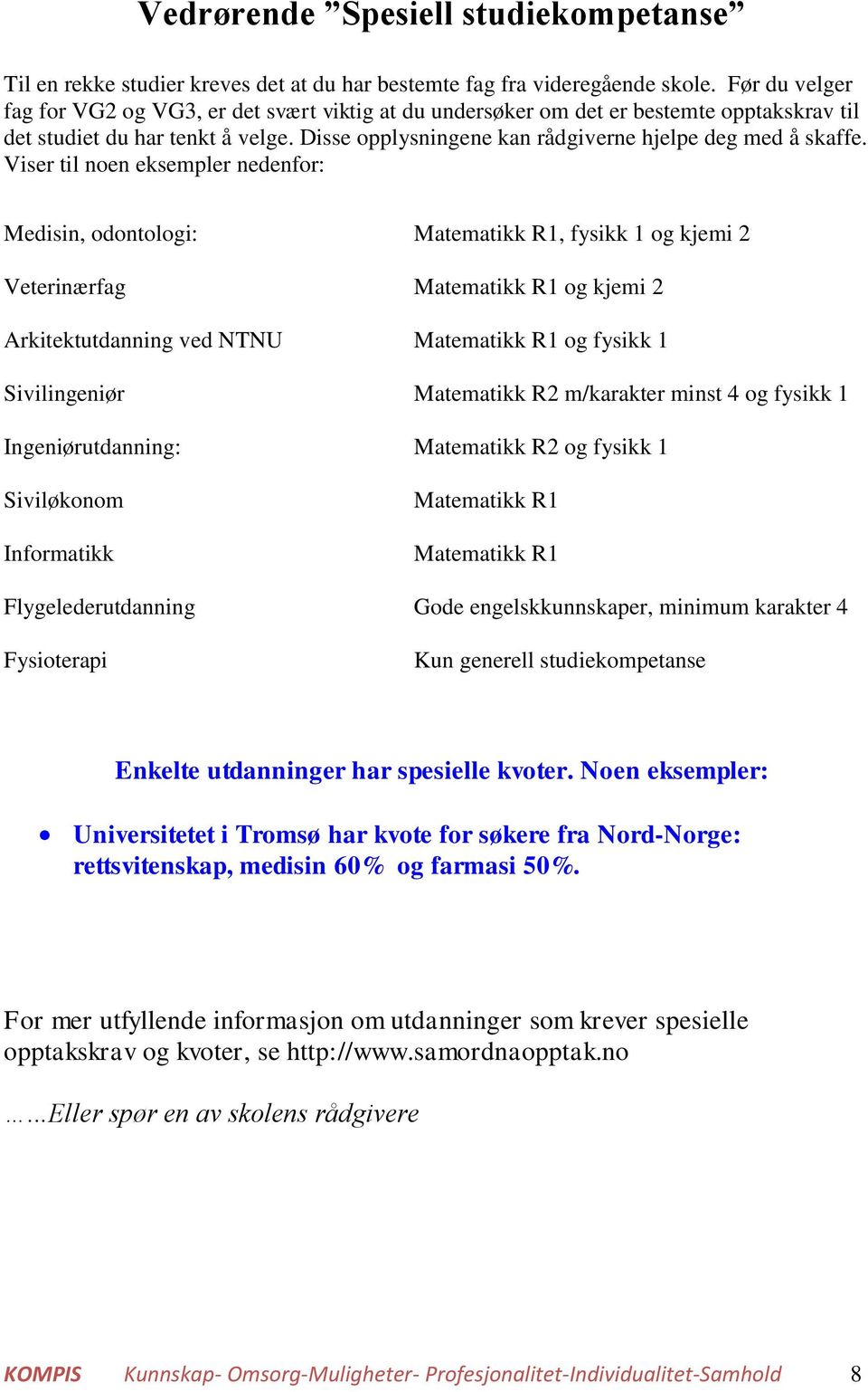 Viser til noen eksempler nedenfor: Medisin, odontologi: Matematikk R1, fysikk 1 og kjemi 2 Veterinærfag Matematikk R1 og kjemi 2 Arkitektutdanning ved NTNU Matematikk R1 og fysikk 1 Sivilingeniør