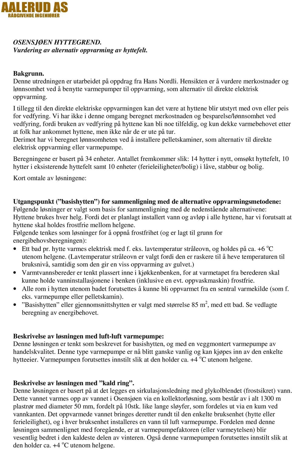 I tillegg til den direkte elektriske oppvarmingen kan det være at hyttene blir utstyrt med ovn eller peis for vedfyring.