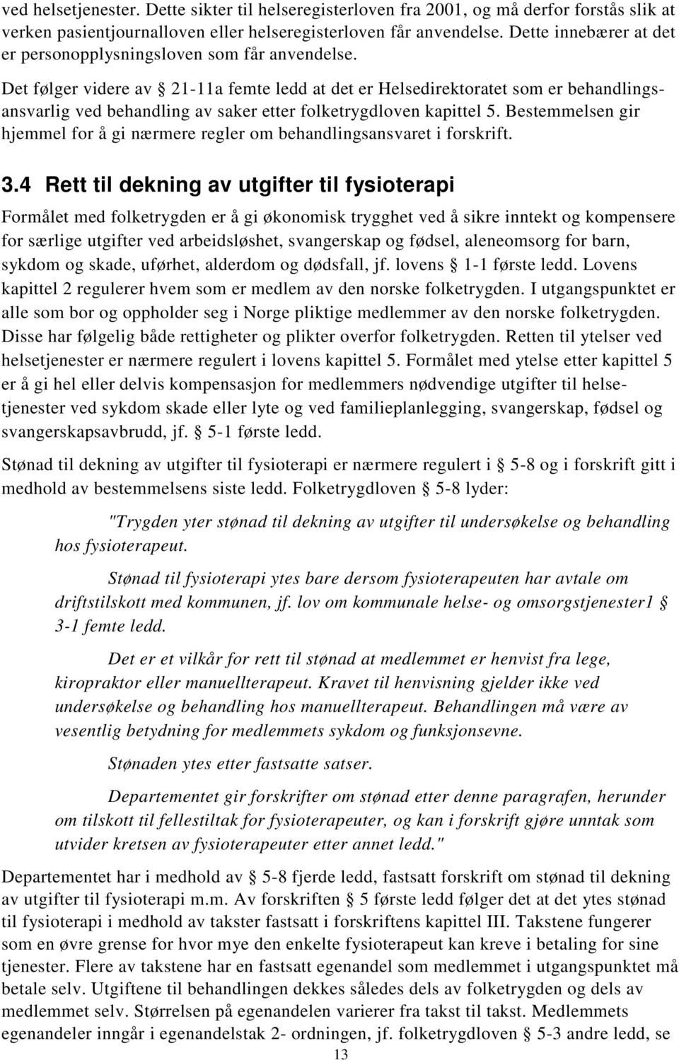 Det følger videre av 21-11a femte ledd at det er Helsedirektoratet som er behandlingsansvarlig ved behandling av saker etter folketrygdloven kapittel 5.