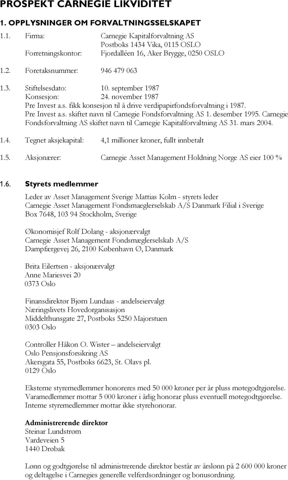 desember 1995. Carnegie Fondsforvaltning AS skiftet navn til Carnegie Kapitalforvaltning AS 31. mars 2004. 1.4. Tegnet aksjekapital: 4,1 millioner kroner, fullt innbetalt 1.5. Aksjonærer: Carnegie Asset Management Holdning Norge AS eier 100 % 1.