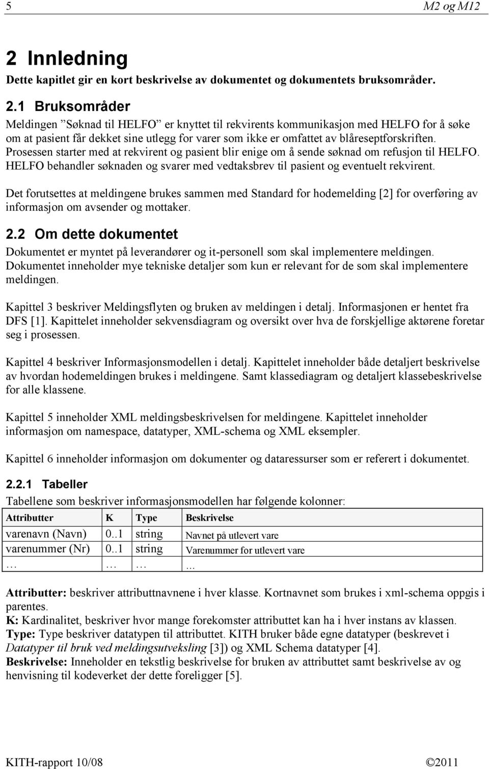 1 Bruksområder Meldingen Søknad til HELFO er knyttet til rekvirents kommunikasjon med HELFO for å søke om at pasient får dekket sine utlegg for varer som ikke er omfattet av blåreseptforskriften.