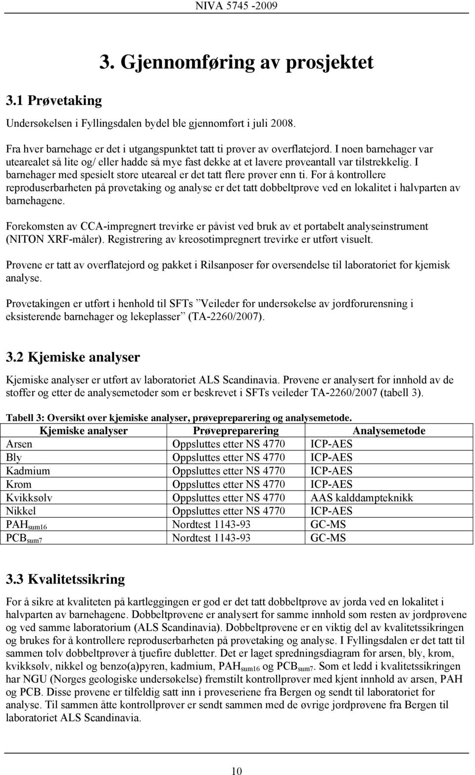 For å kontrollere reproduserbarheten på prøvetaking og analyse er det tatt dobbeltprøve ved en lokalitet i halvparten av barnehagene.