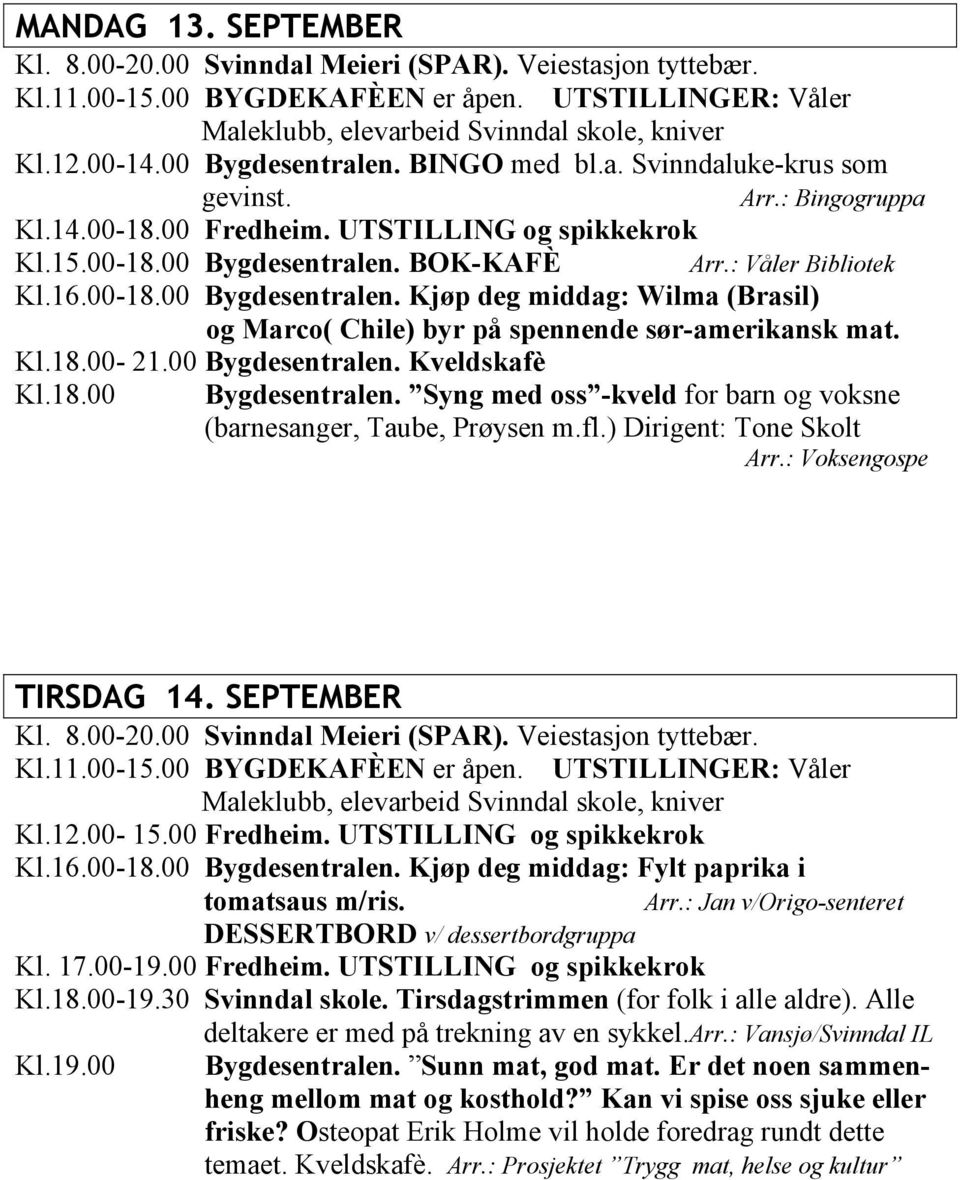 fl.) Dirigent: Tone Skolt Arr.: Voksengospe TIRSDAG 14. SEPTEMBER Kl.12.00-15.00 Fredheim. UTSTILLING og spikkekrok Kl.16.00-18.00 Bygdesentralen. Kjøp deg middag: Fylt paprika i tomatsaus m/ris. Arr.: Jan v/origo-senteret DESSERTBORD v/ dessertbordgruppa Kl.