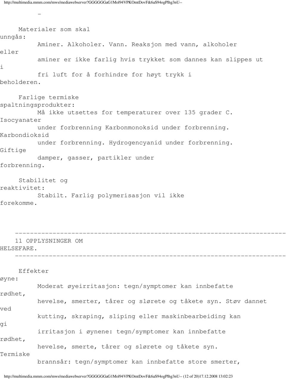 Farlige termiske spaltningsprodukter: Må ikke utsettes for temperaturer over 135 grader C. Isocyanater under forbrenning Karbonmonoksid under forbrenning. Karbondioksid under forbrenning.