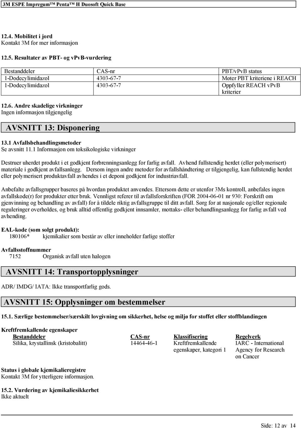 1 Avfallsbehandlingsmetoder Se avsnitt 11.1 Inmasjon om toksikologiske virkninger Destruer uherdet produkt i et godkjent brenningsanlegg farlig avfall.