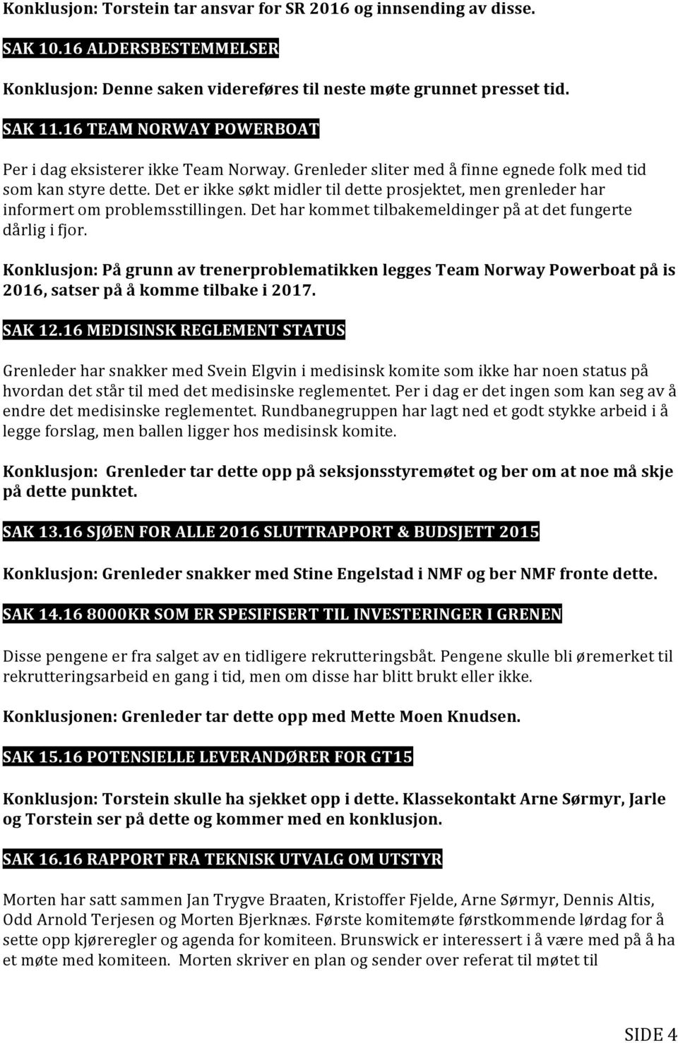 Det er ikke søkt midler til dette prosjektet, men grenleder har informert om problemsstillingen. Det har kommet tilbakemeldinger på at det fungerte dårlig i fjor.