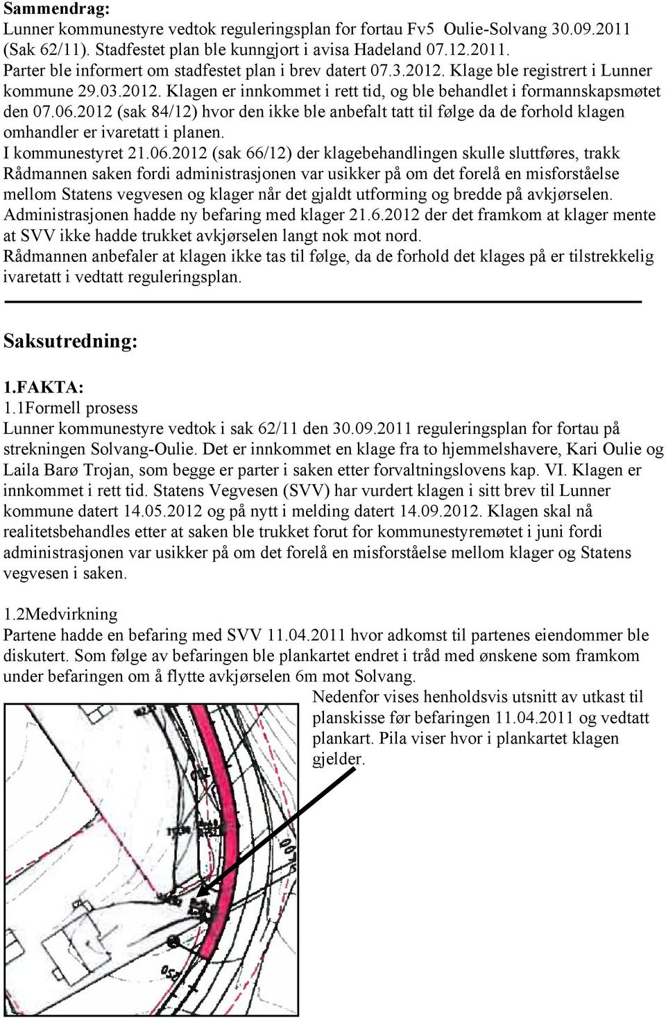 2012 (sak 84/12) hvor den ikke ble anbefalt tatt til følge da de forhold klagen omhandler er ivaretatt i planen. I kommunestyret 21.06.