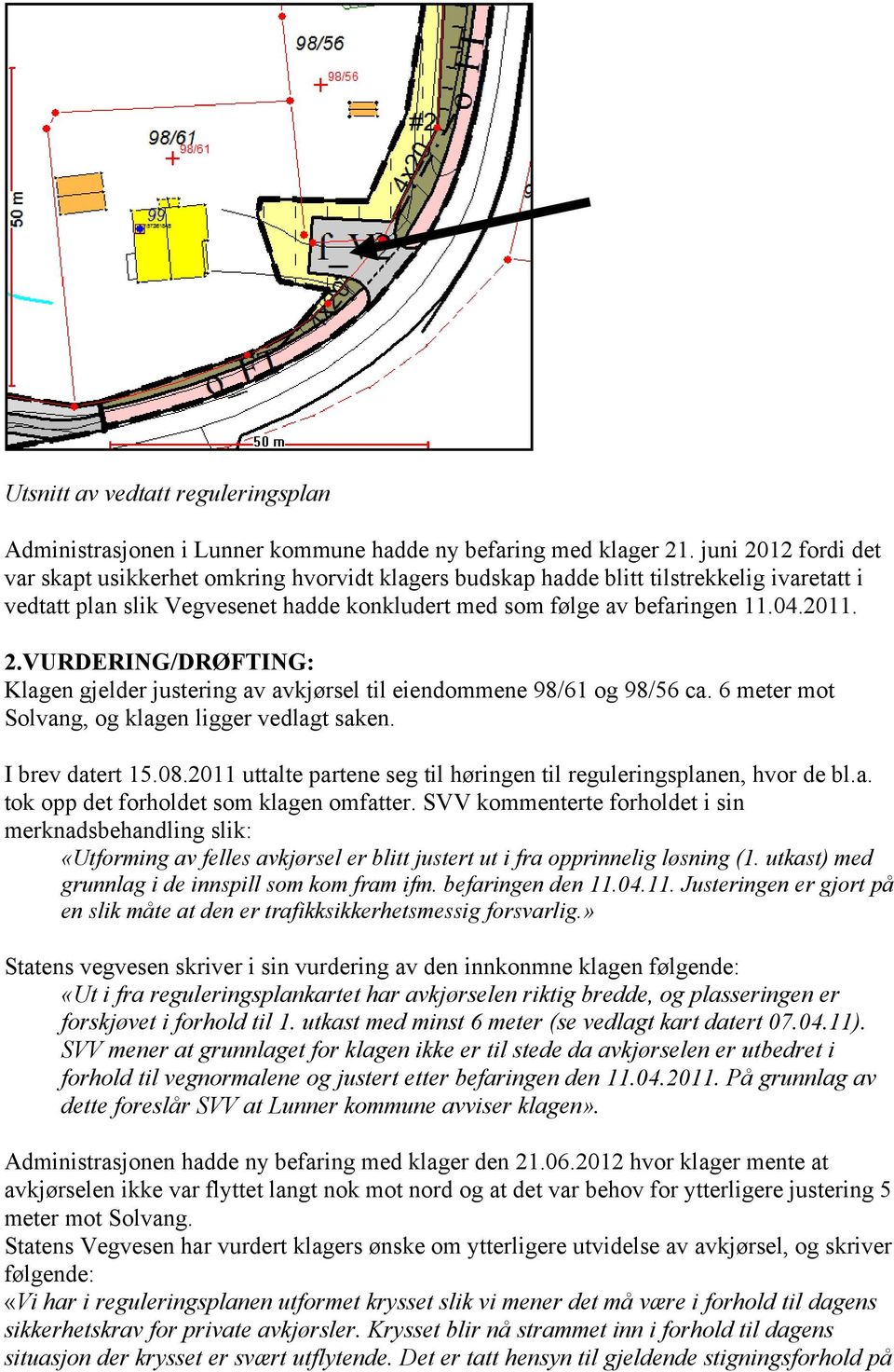 6 meter mot Solvang, og klagen ligger vedlagt saken. I brev datert 15.08.2011 uttalte partene seg til høringen til reguleringsplanen, hvor de bl.a. tok opp det forholdet som klagen omfatter.