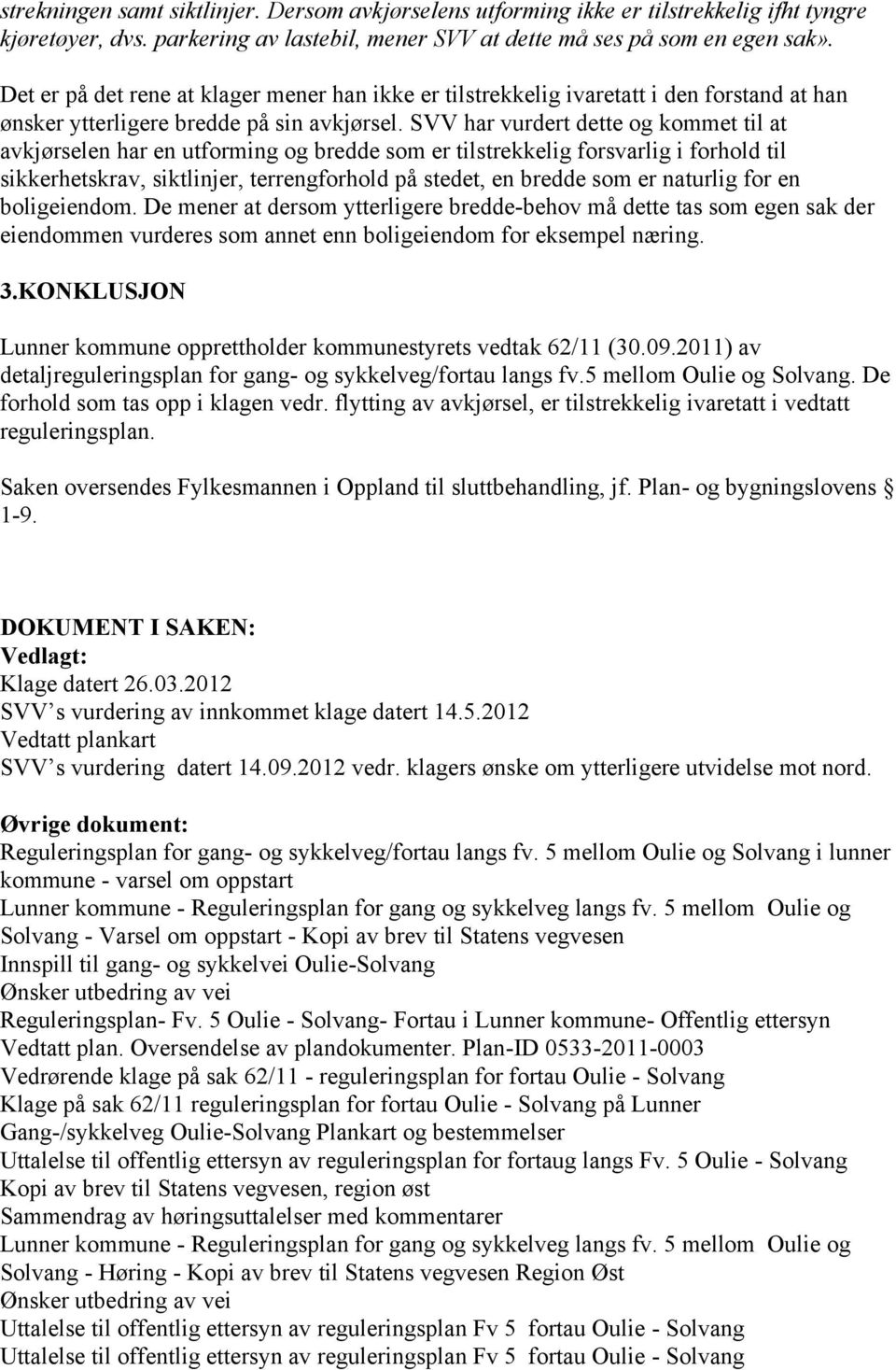 SVV har vurdert dette og kommet til at avkjørselen har en utforming og bredde som er tilstrekkelig forsvarlig i forhold til sikkerhetskrav, siktlinjer, terrengforhold på stedet, en bredde som er