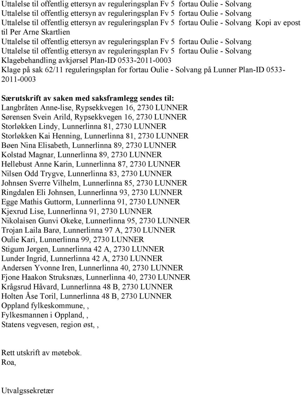 Henning, Lunnerlinna 81, 2730 LUNNER Bøen Nina Elisabeth, Lunnerlinna 89, 2730 LUNNER Kolstad Magnar, Lunnerlinna 89, 2730 LUNNER Hellebust Anne Karin, Lunnerlinna 87, 2730 LUNNER Nilsen Odd Trygve,