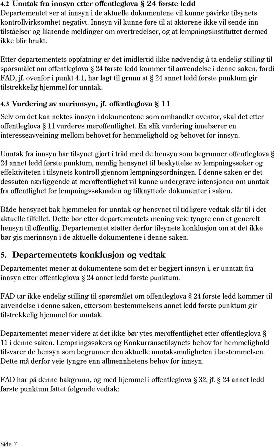 Etter departementets oppfatning er det imidlertid ikke nødvendig å ta endelig stilling til spørsmålet om offentleglova 24 første ledd kommer til anvendelse i denne saken, fordi FAD, jf.