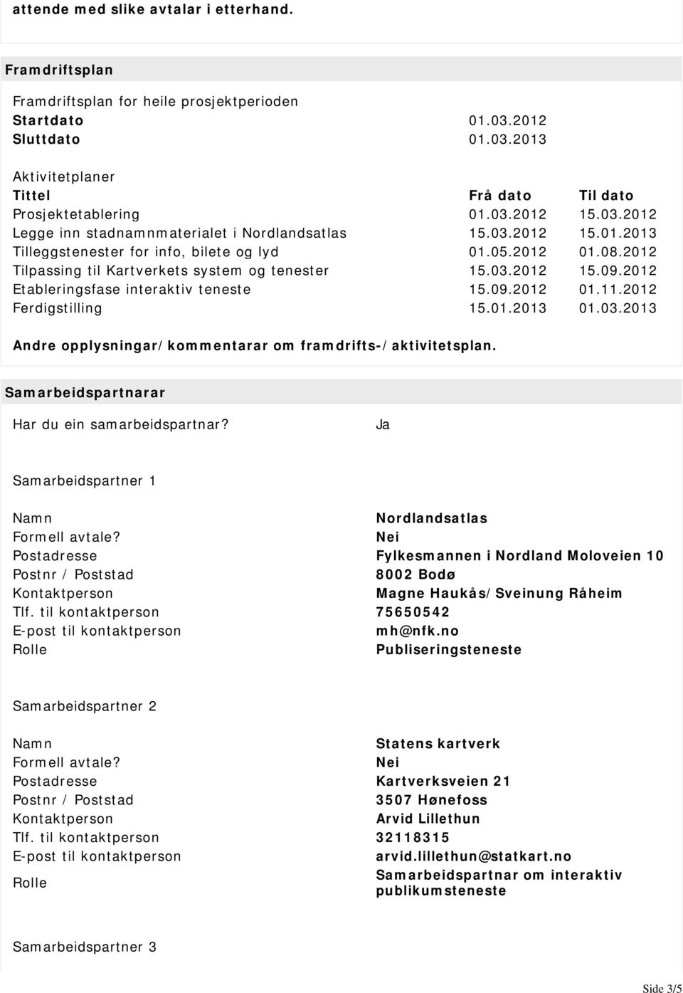 03.2012 15.09.2012 Etableringsfase interaktiv teneste 15.09.2012 01.11.2012 Ferdigstilling 15.01.2013 01.03.2013 Andre opplysningar/kommentarar om framdrifts-/aktivitetsplan.