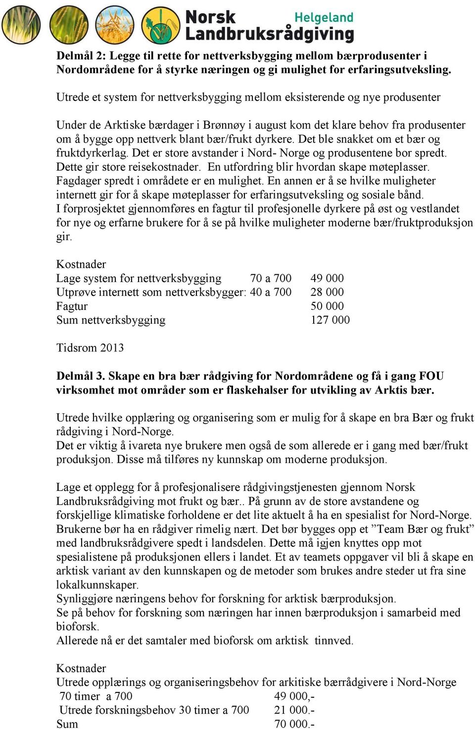 dyrkere. Det ble snakket om et bær og fruktdyrkerlag. Det er store avstander i Nord- Norge og produsentene bor spredt. Dette gir store reisekostnader. En utfordring blir hvordan skape møteplasser.