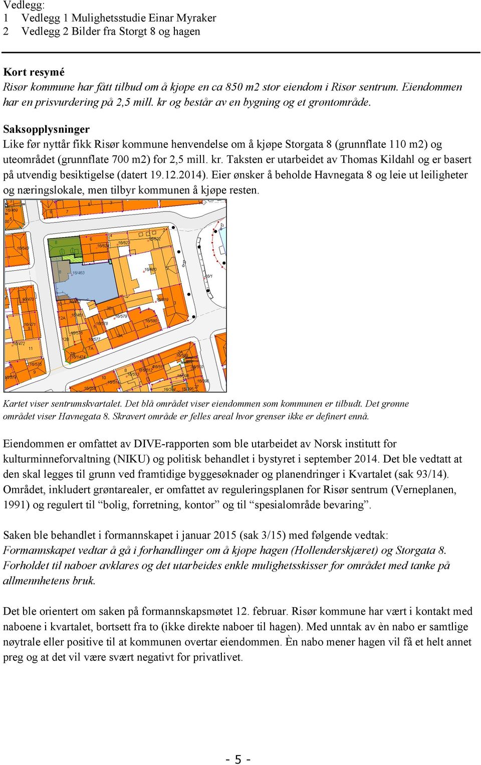 Saksopplysninger Like før nyttår fikk Risør kommune henvendelse om å kjøpe Storgata 8 (grunnflate 110 m2) og uteområdet (grunnflate 700 m2) for 2,5 mill. kr.