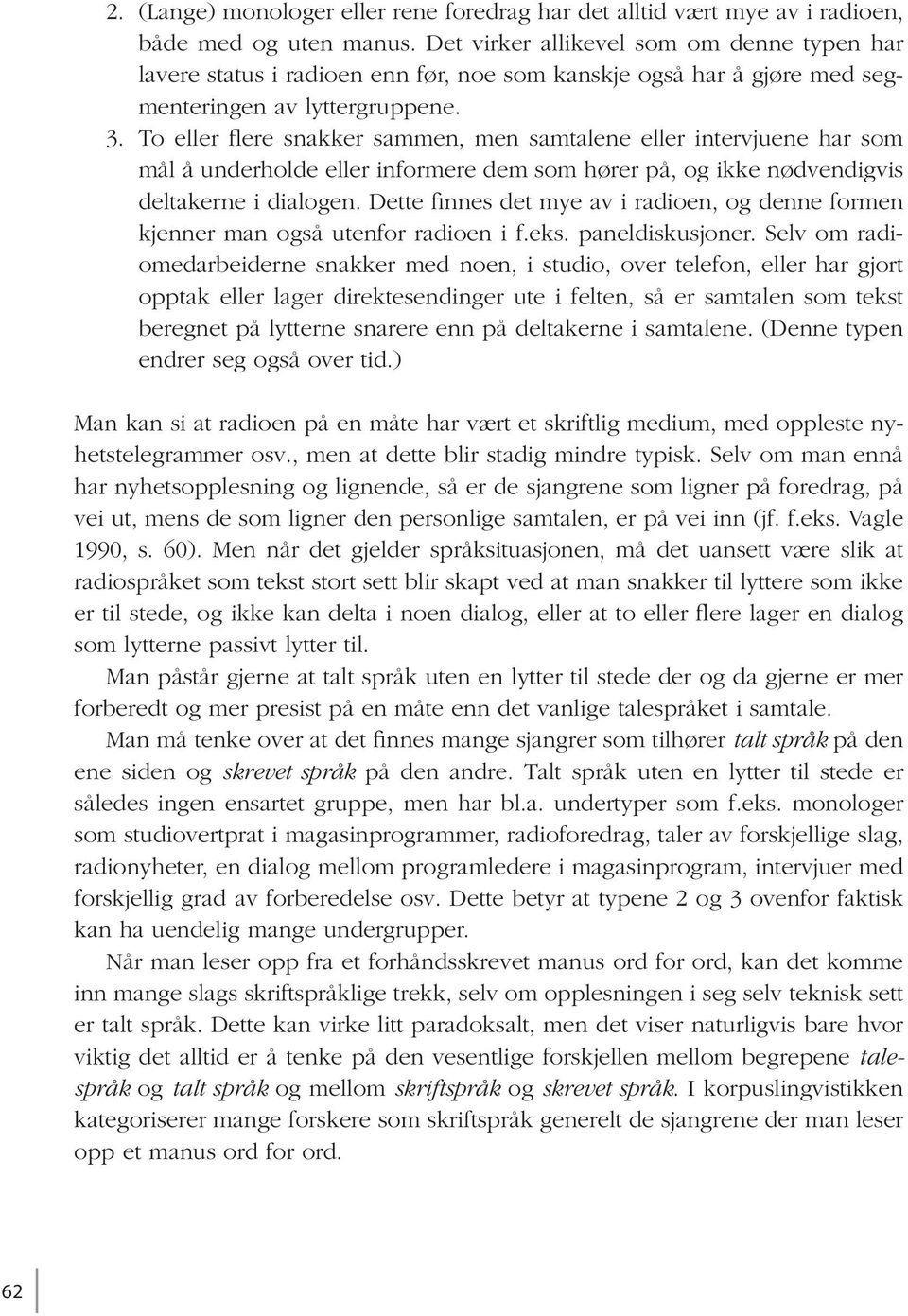 To eller flere snakker sammen, men samtalene eller intervjuene har som mål å underholde eller informere dem som hører på, og ikke nødvendigvis deltakerne i dialogen.