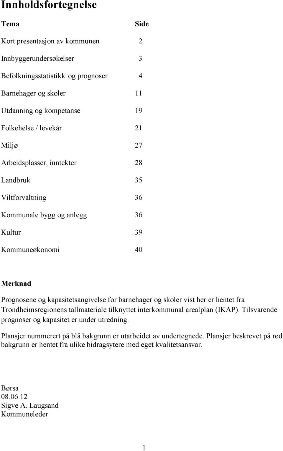 barnehager og skoler vist her er hentet fra Trondheimsregionens tallmateriale tilknyttet interkommunal arealplan (IKAP). Tilsvarende prognoser og kapasitet er under utredning.