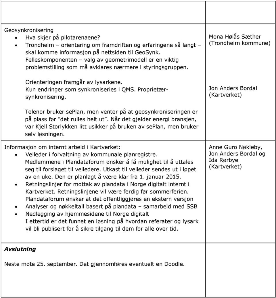 Kun endringer som synkroniseries i QMS. Proprietærsynkronisering. Jon Anders Bordal (Kartverket) Telenor bruker seplan, men venter på at geosynkroniseringen er på plass før det rulles helt ut.