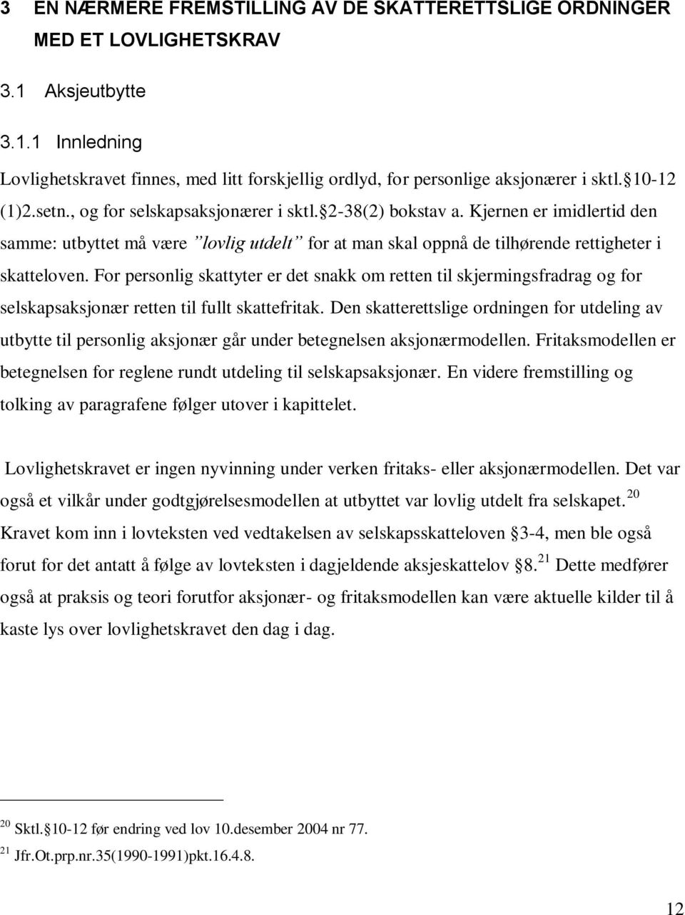 For personlig skattyter er det snakk om retten til skjermingsfradrag og for selskapsaksjonær retten til fullt skattefritak.