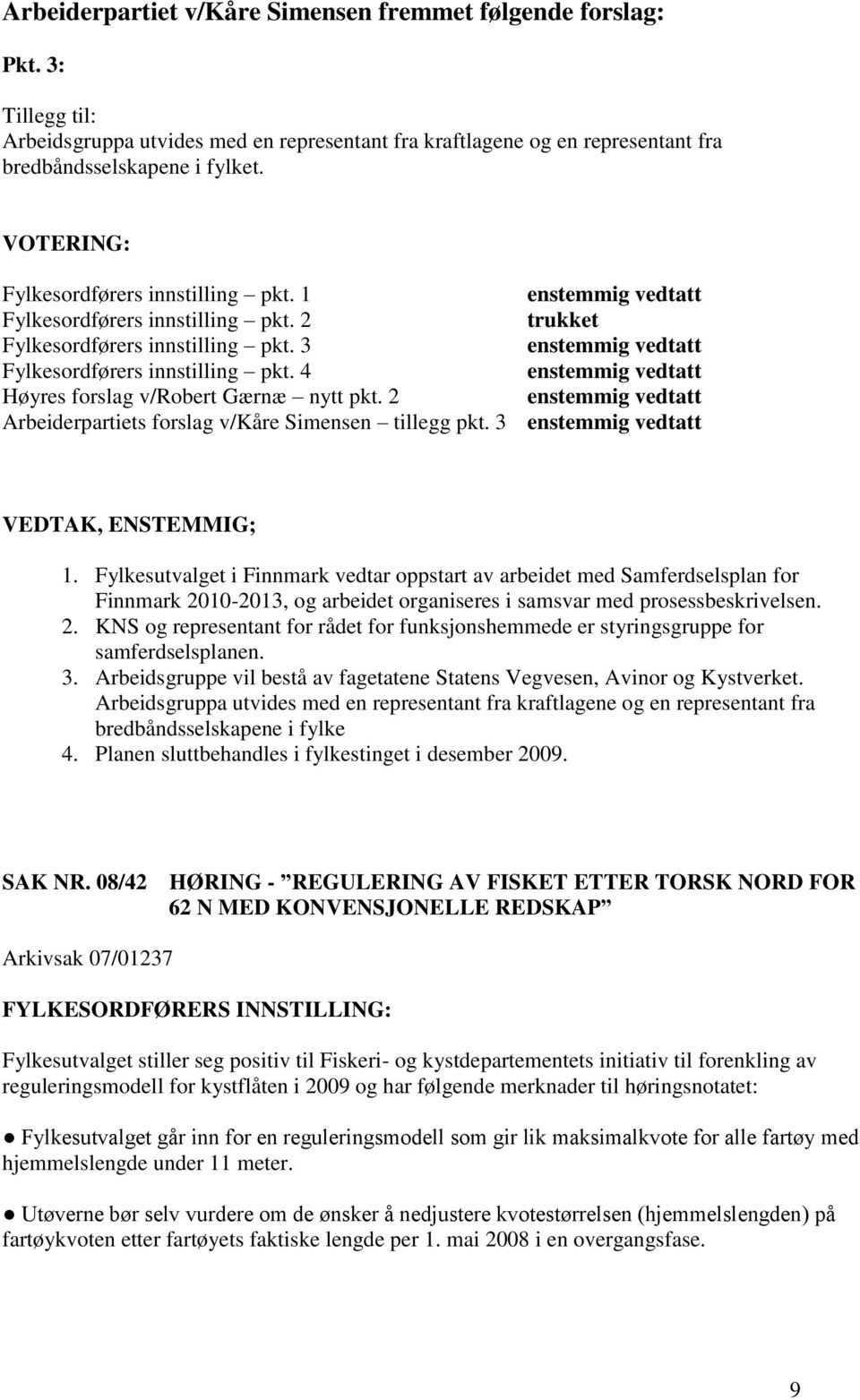 4 enstemmig vedtatt Høyres forslag v/robert Gærnæ nytt pkt. 2 enstemmig vedtatt Arbeiderpartiets forslag v/kåre Simensen tillegg pkt. 3 enstemmig vedtatt VEDTAK, ENSTEMMIG; 1.